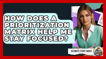 How Does A Prioritization Matrix Help Me Stay Focused? - Ultimate Study Hacks