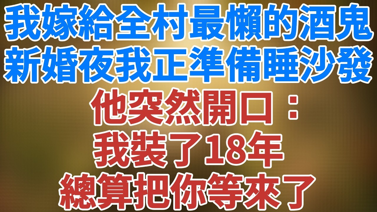 我嫁給全村最懶的酒鬼，新婚夜我正準備睡沙發，他突然開口：我裝了18年，總算把你等來了 #夜讀人生 #講故事 #情感 #松鼠講故事 #情感故事