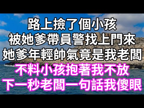 路上撿了個小孩！被她爹帶員警找上門來！她爹年輕帥氣竟是我老闆！不料小孩抱著我不放！下一秒老闆一句話我傻眼！#為人處世 #幸福人生#為人處世 #生活經驗 #情感故事#以房养老#唯美频道 #婆媳故事