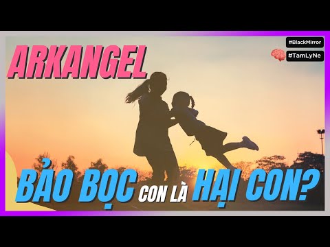 ARKANGEL - BẢO BỌC con là HẠI CON? [TamLyNe - DLDBTT ]