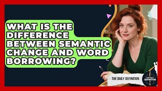 What Is the Difference Between Semantic Change and Word Borrowing? | The Daily Definition News