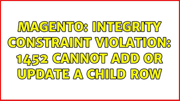 Magento: Integrity constraint violation: 1452 Cannot add or update a child row