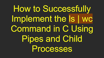 How to Successfully Implement the ls | wc Command in C Using Pipes and Child Processes