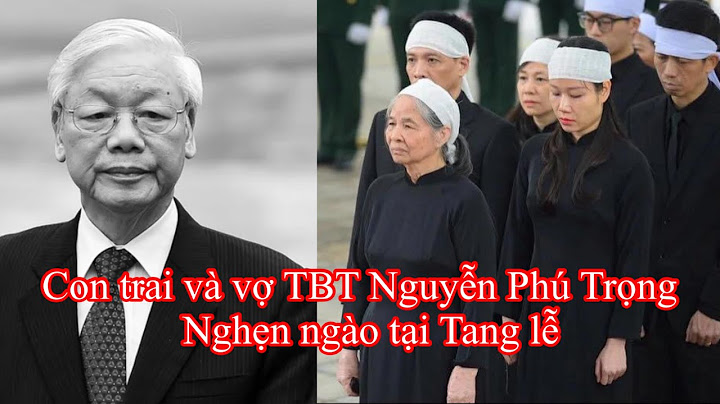 Con trai và vợ TBT Nguyễn Phú Trọng Nghẹn ngào tại Tang lễ, Lãnh đạo nhà nước đến Viếng