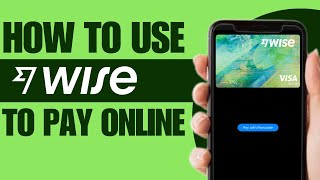 How to Use Wise to Pay Online - Full Guide