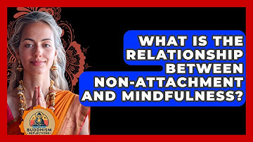 What Is the Relationship Between Non-Attachment and Mindfulness? - Buddhism Reflections