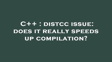 C++ : distcc issue: does it really speeds up compilation?