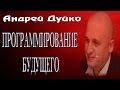 Программирование будущего. Как управлять будущим, что нужно делать для этого. Андрей Дуйко