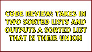 Code Review: Takes in two sorted lists and outputs a sorted list that is their union
