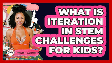 What Is Iteration In STEM Challenges For Kids? - Your Crafty Classroom