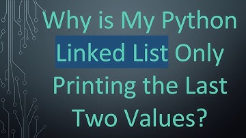Why is My Python Linked List Only Printing the Last Two Values?