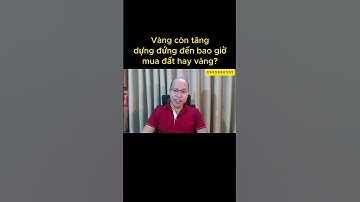 Vàng còn tăng đến bao giờ, mua đất hay vàng