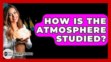 How Is The Atmosphere Studied? - Physics Frontier