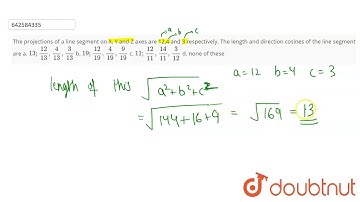 The projections of a line segment on X, Y and Z axes are 12,4 and 3\nrespectively. The length an...