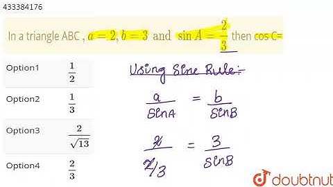 In a triangle  ABC  `, a  =2,b=3 and sin A = (2)/(3)` then cos  C= |Class 12 MATH | Doubtnut