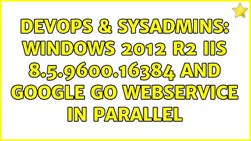 DevOps & SysAdmins: Windows 2012 R2 IIS 8.5.9600.16384 and Google Go Webservice in parallel