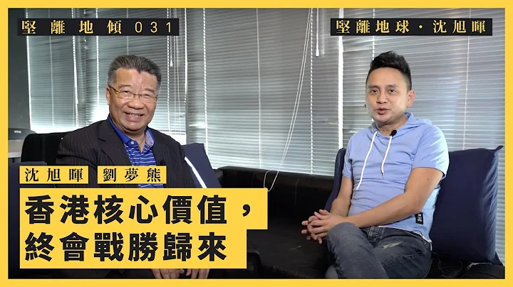 【坚离地倾．沈旭晖 031🐻】刘梦熊（下）：香港核心价值，终会战胜归来 - 天天要闻