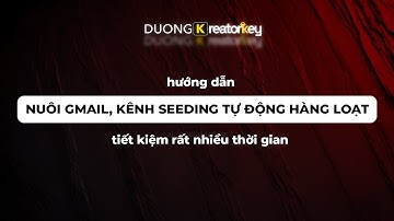Hướng dẫn nuôi gmail, kênh youtube seeding TỰ ĐỘNG HÀNG LOẠT - tiết kiệm rất nhiều thời gian