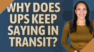 Why does ups keep saying in transit?