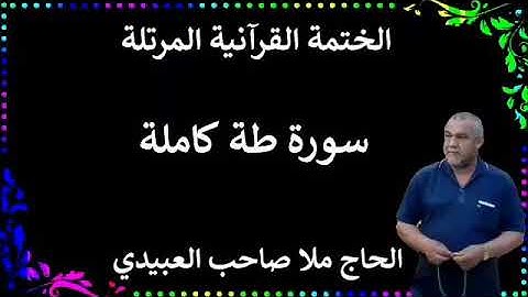 الختمة القرانية المرتلة ٠سورة طه كاملة٠هديتى إلى أرواح إمواتكم اخوانى واخواتى ٠ملا صاحب العبيدى