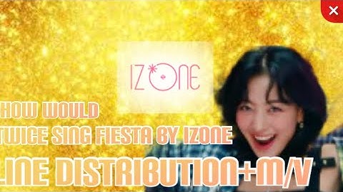 How would TWICE sing Fiesta (by IZ*ONE) Line distribution+M/V