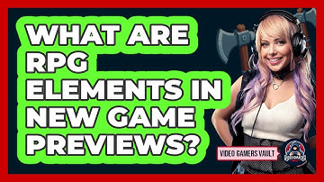 What Are RPG Elements In New Game Previews? - Video Gamers Vault