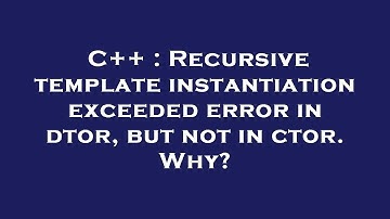 C++ : Recursive template instantiation exceeded error in dtor, but not in ctor. Why?