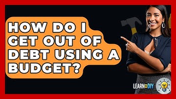 How Do I Get Out Of Debt Using A Budget? - LearnToDIY360.com