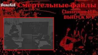 Смертельные Файлы Обзор на Classroom.JGP Выпуск №1