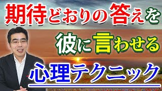 彼に期待通りの答えを言わせる、心理テクニック。