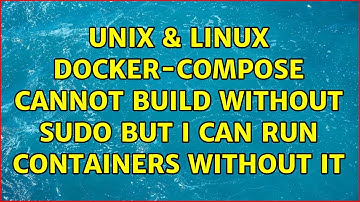 Unix & Linux: Docker-compose: cannot build WITHOUT sudo but I can run containers without it