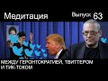 МЕДИТАЦИЯ – 63. МЕЖДУ ГЕРОНТОКРАТИЕЙ, ТВИТТЕРОМ И ТИК-ТОК