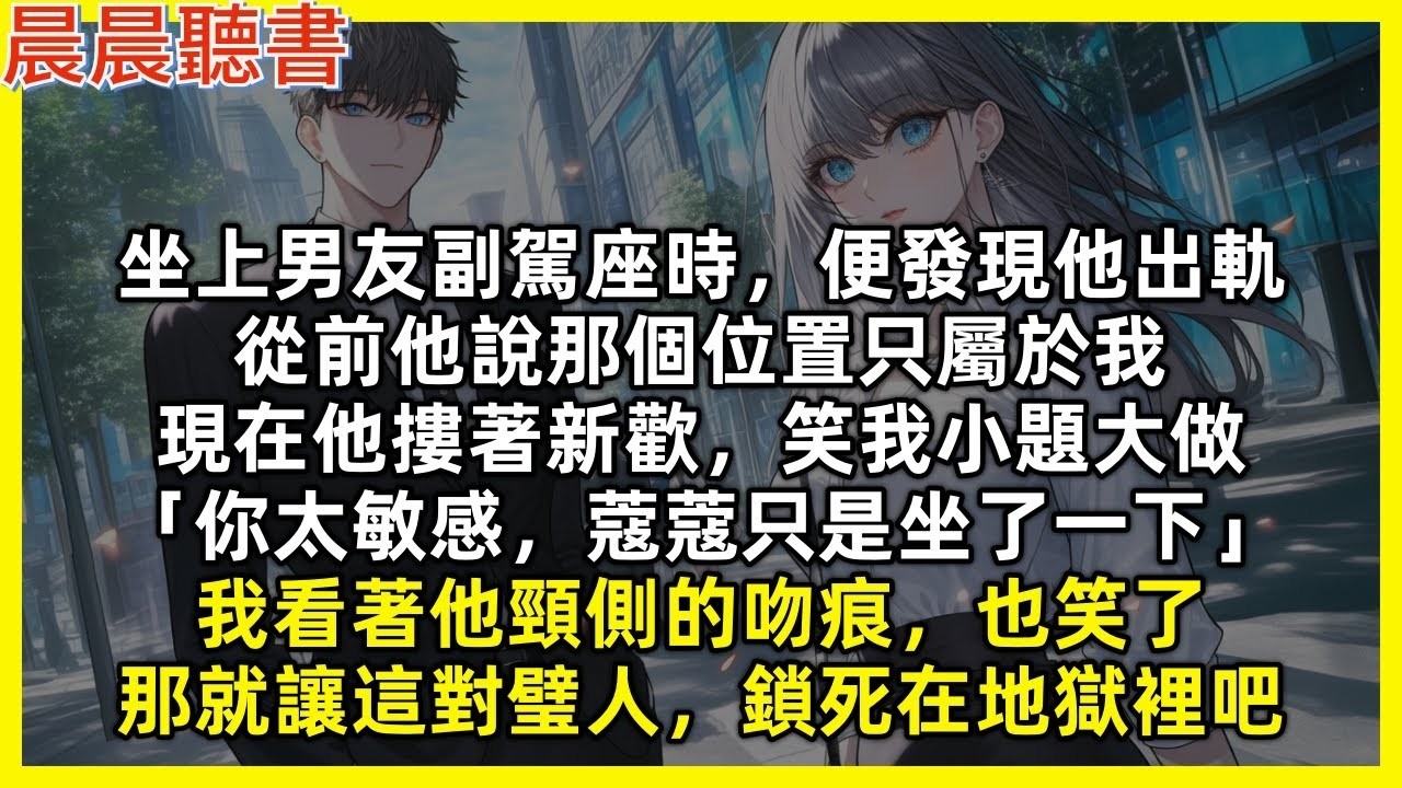 坐上男友副駕座時，便發現他出軌，從前他說那個位置只屬於我，現在他摟著新歡，笑我小題大做「你太敏感，蔻蔻只是坐了一下」我看著他頸側的吻痕，也笑了，那就讓這對璧人，鎖死在地獄裡吧