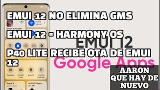 EMUI 12 no elimina las Google Apps ?, EMUI 12 = HarmonyOS, P40 Lite actualiza a EMUI 12 .