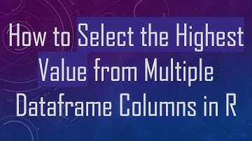 How to Select the Highest Value from Multiple Dataframe Columns in R