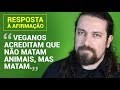 "Veganos acreditam que não matam animais, mas matam." RESPOSTA À AFIRMAÇÃO