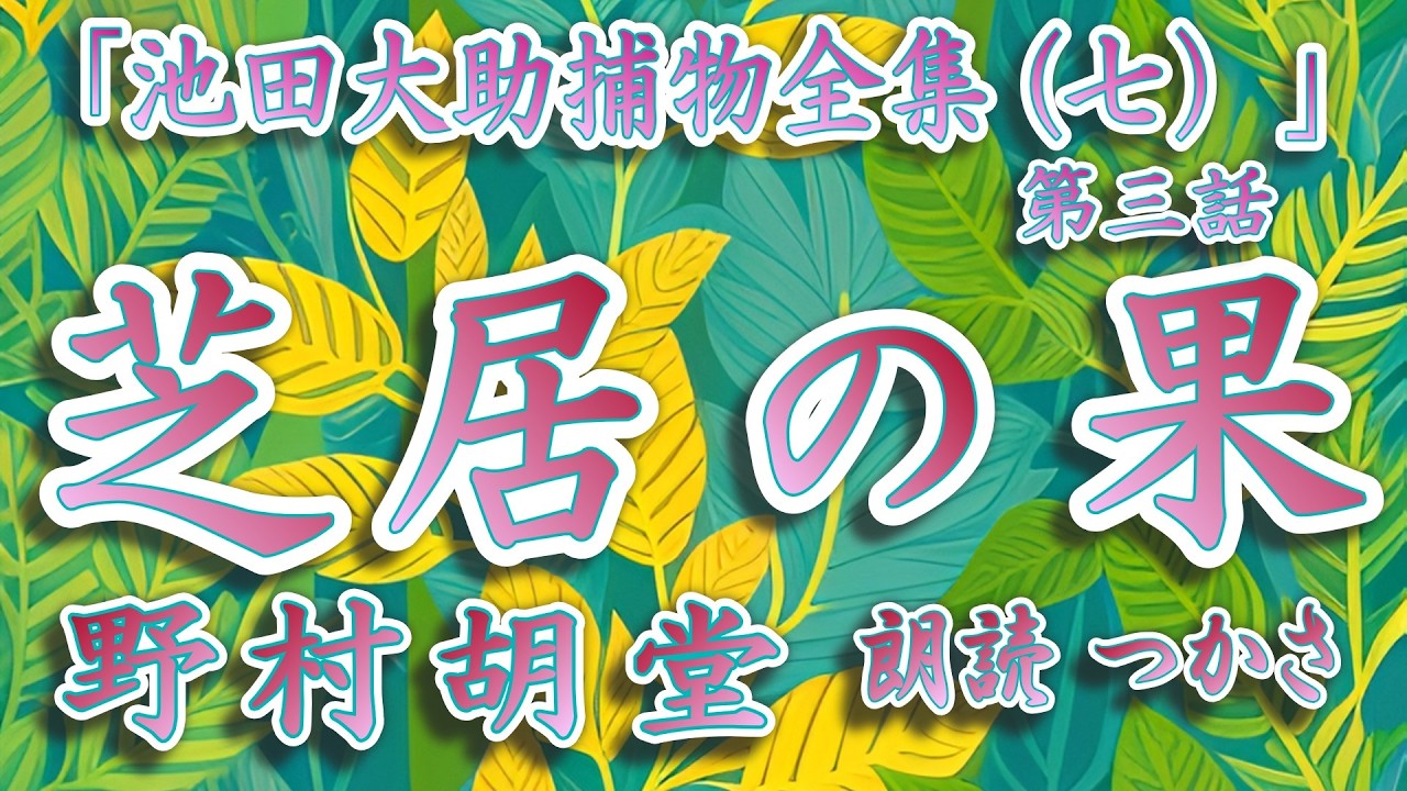【朗読】野村胡堂「池田大助捕物全集（七）」より『芝居の果』素人芝居の役者二人が殺された、さらに下手人とされた男までも殺された⁉  源太に請われ出役なった大助が謎に挑む……！