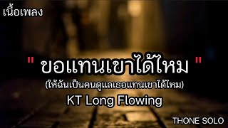 🎶ขอแทนเขาได้ไหม-KT Long Flowing (เนื้อเพลง)-ให้ฉันเป็นคนดูแลเธอแทนเขาได้ไหม🎶⚡