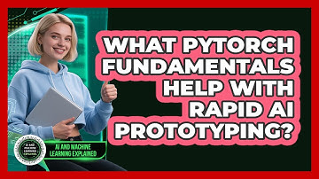 What PyTorch Fundamentals Help With Rapid AI Prototyping? - AI and Machine Learning Explained