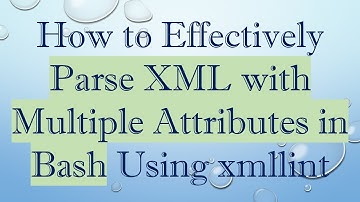 How to Effectively Parse XML with Multiple Attributes in Bash Using xmllint