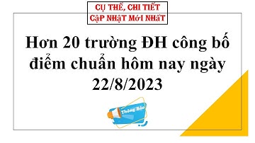 Hơn 20 trường đại học công bố điểm chuẩn hôm nay ngày 22/8/2023| Thông tin tuyển sinh 2023