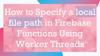 How to Specify a local file path in Firebase Functions Using Worker Threads