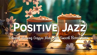 Positive Jazz Music 🎧 Ethereal Morning Coffee Music & Smooth Bossa Nova to work, study