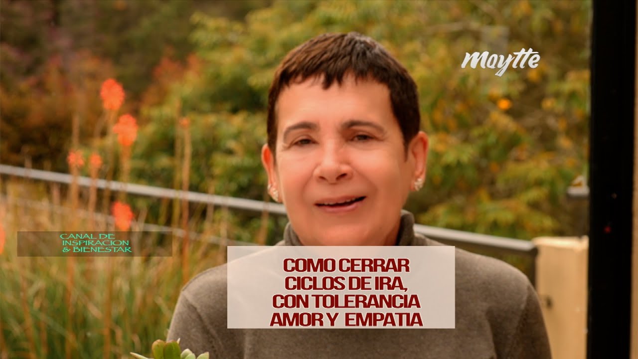 Como cerrar ciclos de ira con tolerancia, amor y empatia - Maytte - YouTube