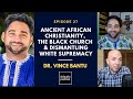 Ancient African Christianity, The Black Church & Dismantling White Supremacy - Dr. Vince Bantu