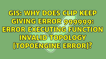 Why does Clip keep giving Error 999999: Error executing Function Invalid Topology [Topoengine...
