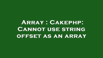Array : Cakephp: Cannot use string offset as an array