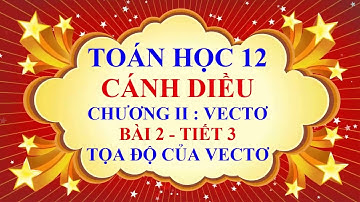 Toán học lớp 12 - Cánh diều - Chương 2 - Bài 2 - Tọa độ của vectơ - Tiết 3