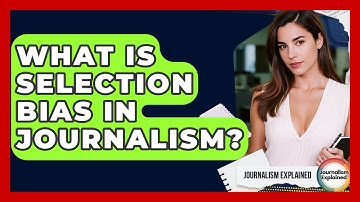 What Is Selection Bias In Journalism? - Journalism Explained