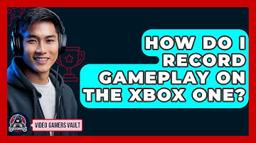 How Do I Record Gameplay On The Xbox One? - Video Gamers Vault